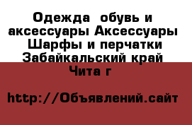 Одежда, обувь и аксессуары Аксессуары - Шарфы и перчатки. Забайкальский край,Чита г.